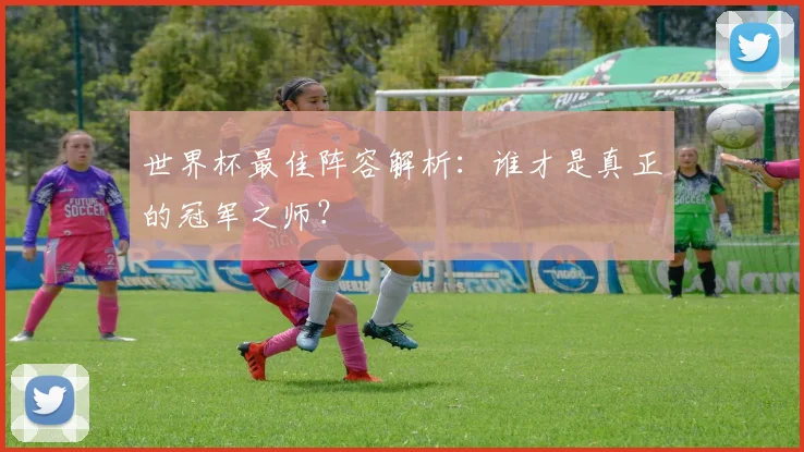 世界杯最佳阵容解析：谁才是真正的冠军之师？