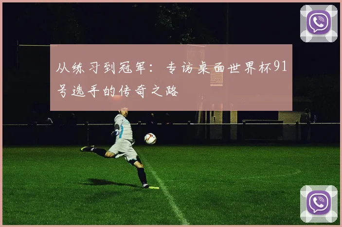 从练习到冠军：专访桌面世界杯91号选手的传奇之路