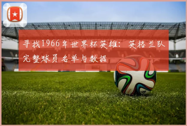 寻找1966年世界杯英雄：英格兰队完整球员名单与数据