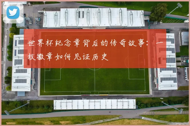 世界杯纪念章背后的传奇故事：一枚徽章如何见证历史