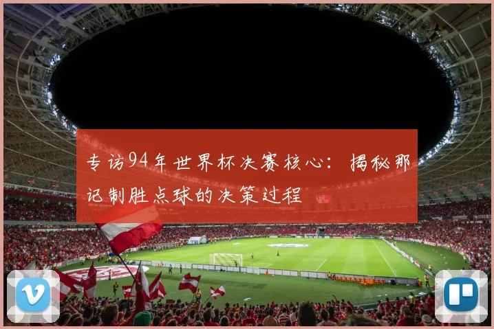 专访94年世界杯决赛核心：揭秘那记制胜点球的决策过程