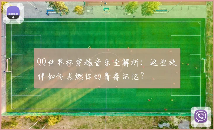QQ世界杯穿越音乐全解析:这些旋律如何点燃你的青春记忆?