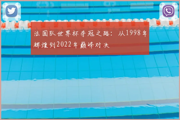 法国队世界杯夺冠之路：从1998年辉煌到2022年巅峰对决