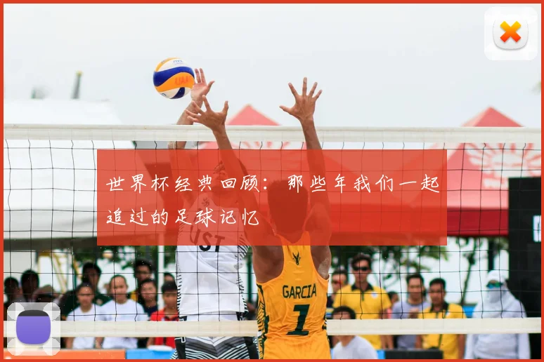 世界杯经典回顾：那些年我们一起追过的足球记忆