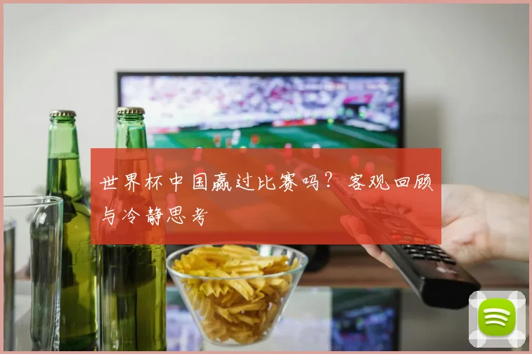 世界杯中国赢过比赛吗？客观回顾与冷静思考