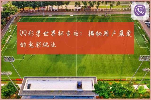 QQ彩票世界杯专访：揭秘用户最爱的竞彩玩法