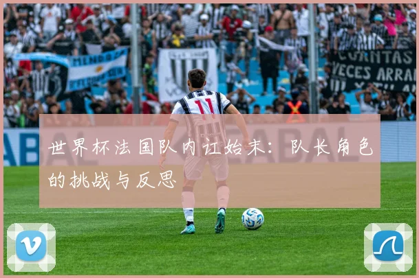 世界杯法国队内讧始末：队长角色的挑战与反思