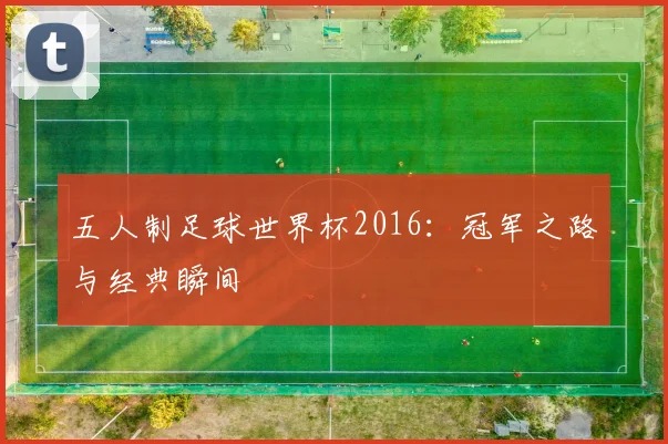 五人制足球世界杯2016：冠军之路与经典瞬间