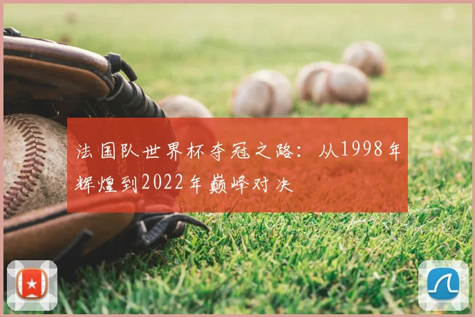 法国队世界杯夺冠之路：从1998年辉煌到2022年巅峰对决