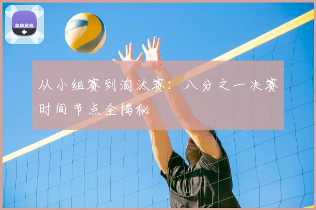从小组赛到淘汰赛:八分之一决赛时间节点全揭秘
