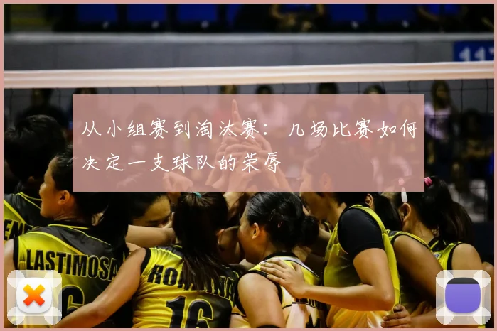 从小组赛到淘汰赛：几场比赛如何决定一支球队的荣辱