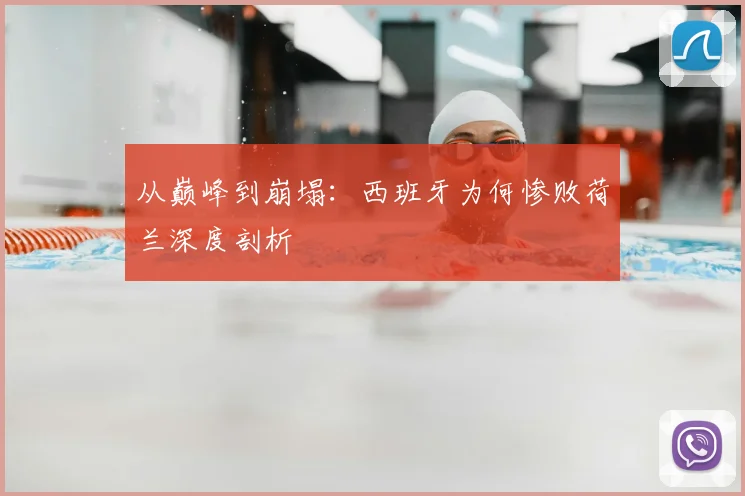 从巅峰到崩塌：西班牙为何惨败荷兰深度剖析