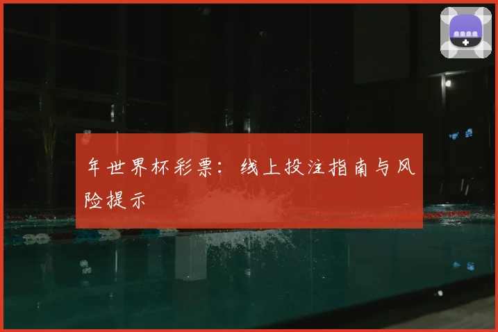 年世界杯彩票：线上投注指南与风险提示