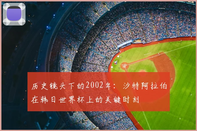 历史镜头下的2002年：沙特阿拉伯在韩日世界杯上的关键时刻