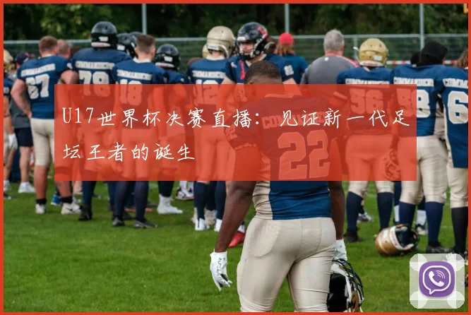 U17世界杯决赛直播：见证新一代足坛王者的诞生