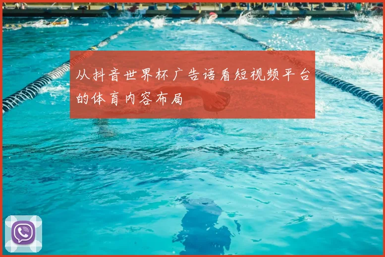 从抖音世界杯广告语看短视频平台的体育内容布局
