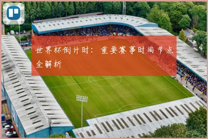 世界杯倒计时:重要赛事时间节点全解析