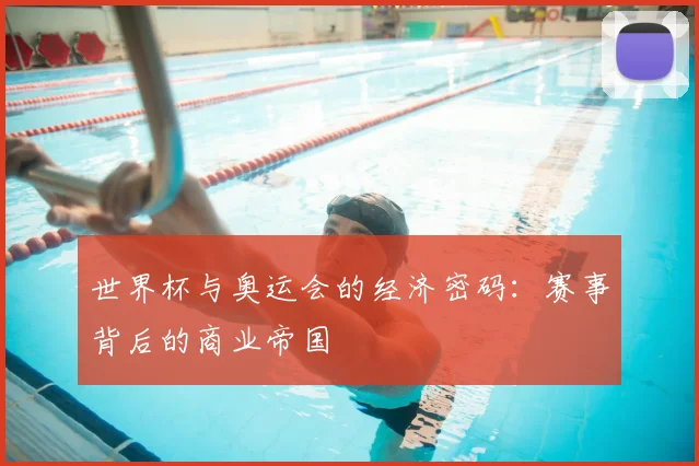 世界杯与奥运会的经济密码：赛事背后的商业帝国