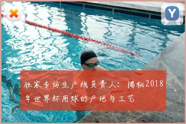独家专访生产线负责人：揭秘2018年世界杯用球的产地与工艺