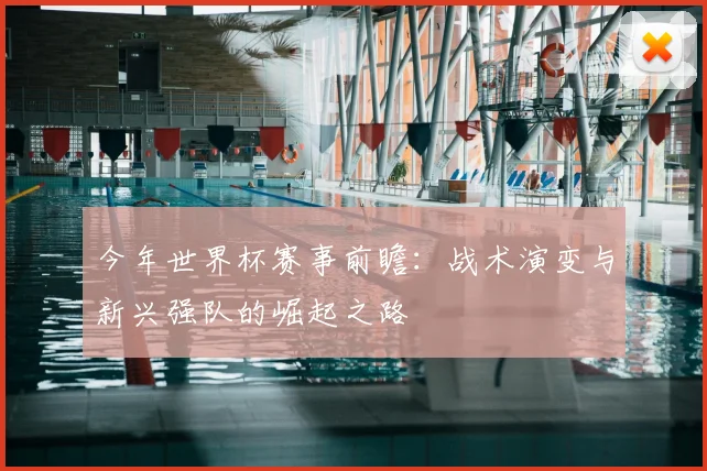 今年世界杯赛事前瞻：战术演变与新兴强队的崛起之路