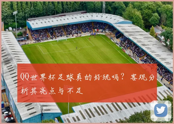 QQ世界杯足球真的好玩吗?客观分析其亮点与不足