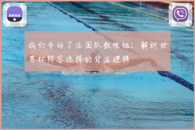 我们专访了法国队教练组:解析世界杯阵容选择的背后逻辑