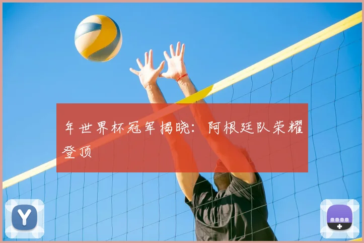 年世界杯冠军揭晓:阿根廷队荣耀登顶