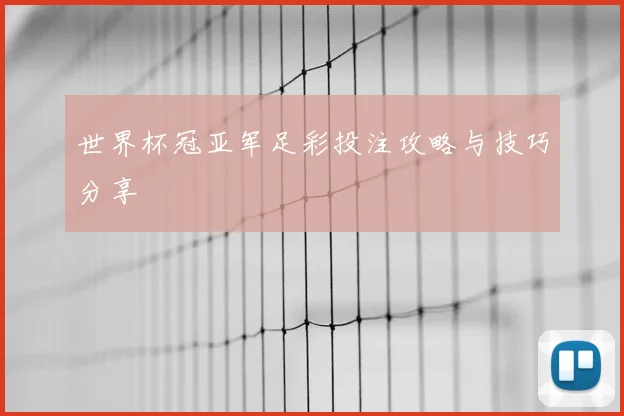 世界杯冠亚军足彩投注攻略与技巧分享