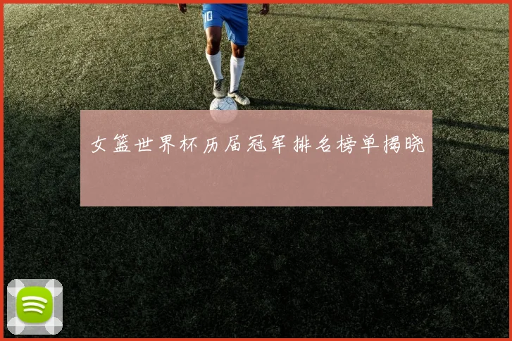 女篮世界杯历届冠军排名榜单揭晓