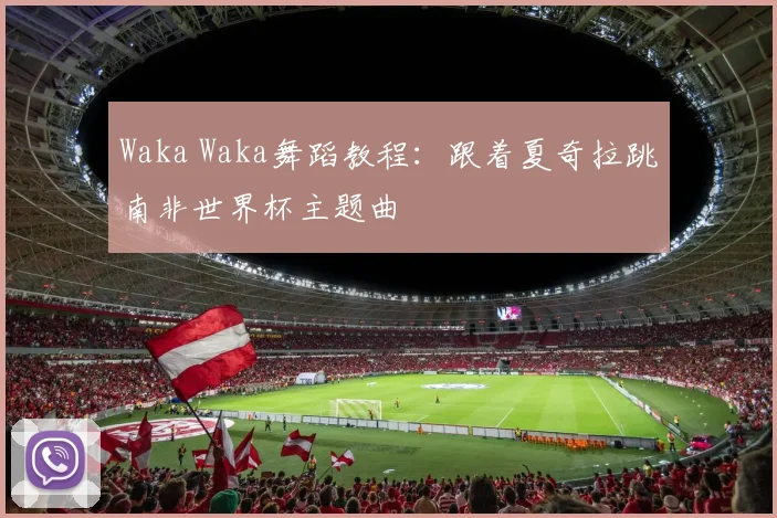 Waka Waka舞蹈教程:跟着夏奇拉跳南非世界杯主题曲