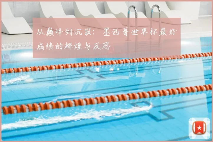 从巅峰到沉寂：墨西哥世界杯最好成绩的辉煌与反思