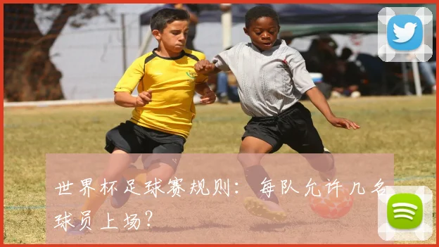 世界杯足球赛规则:每队允许几名球员上场?