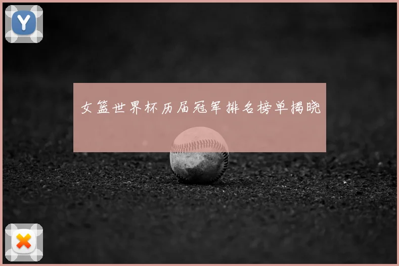 女篮世界杯历届冠军排名榜单揭晓