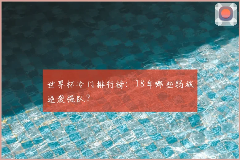 世界杯冷门排行榜:18年哪些弱旅逆袭强队?