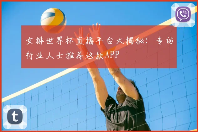 女排世界杯直播平台大揭秘：专访行业人士推荐这款APP